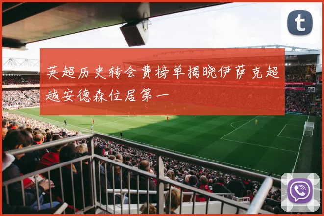 英超历史转会费榜单揭晓伊萨克超越安德森位居第一