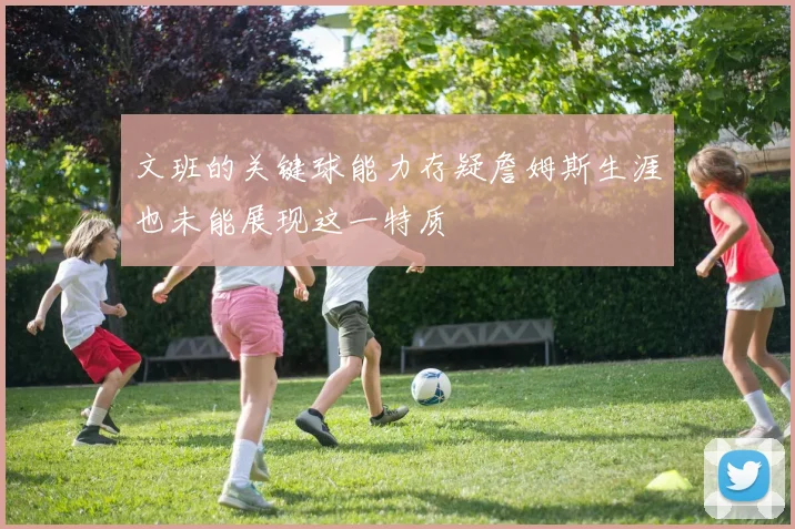 文班的关键球能力存疑詹姆斯生涯也未能展现这一特质