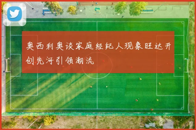 奥西利奥谈家庭经纪人现象旺达开创先河引领潮流