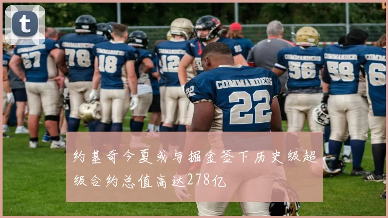 约基奇今夏或与掘金签下历史级超级合约总值高达278亿