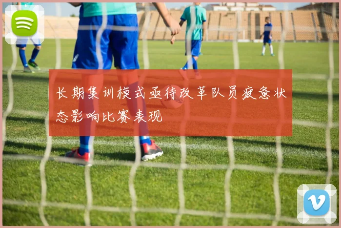 长期集训模式亟待改革队员疲惫状态影响比赛表现