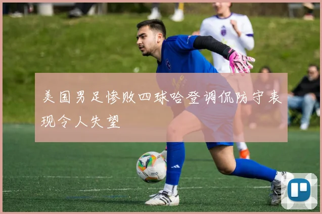 美国男足惨败四球哈登调侃防守表现令人失望