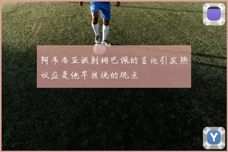 阿韦洛亚讽刺姆巴佩的言论引发热议应是他早该说的观点